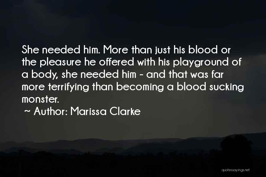 Marissa Clarke Quotes: She Needed Him. More Than Just His Blood Or The Pleasure He Offered With His Playground Of A Body, She