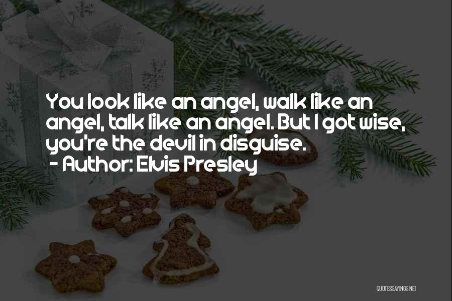 Elvis Presley Quotes: You Look Like An Angel, Walk Like An Angel, Talk Like An Angel. But I Got Wise, You're The Devil