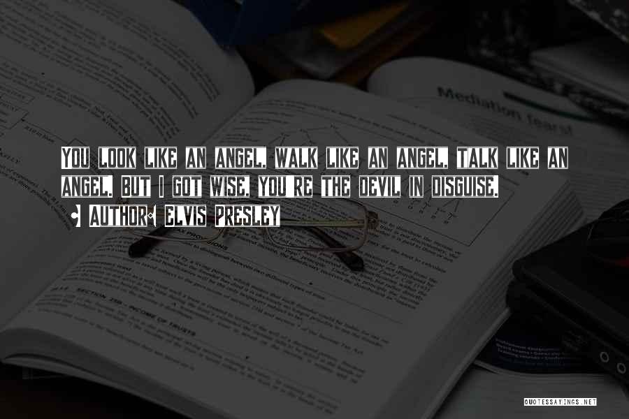 Elvis Presley Quotes: You Look Like An Angel, Walk Like An Angel, Talk Like An Angel. But I Got Wise, You're The Devil