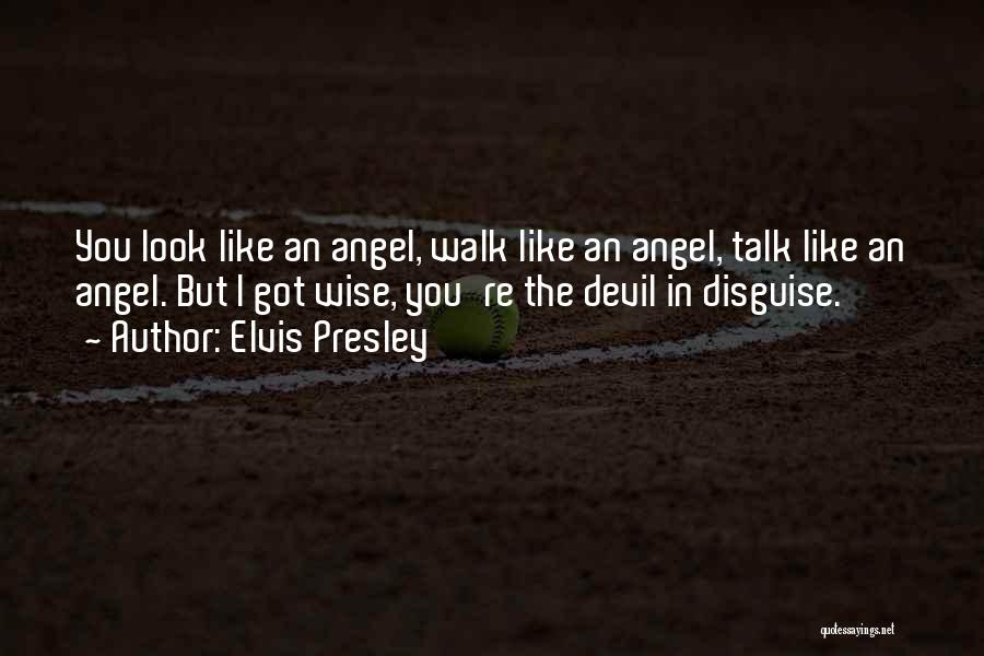 Elvis Presley Quotes: You Look Like An Angel, Walk Like An Angel, Talk Like An Angel. But I Got Wise, You're The Devil