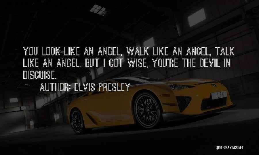 Elvis Presley Quotes: You Look Like An Angel, Walk Like An Angel, Talk Like An Angel. But I Got Wise, You're The Devil