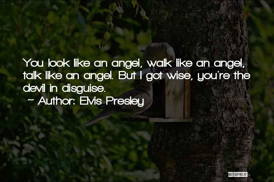 Elvis Presley Quotes: You Look Like An Angel, Walk Like An Angel, Talk Like An Angel. But I Got Wise, You're The Devil