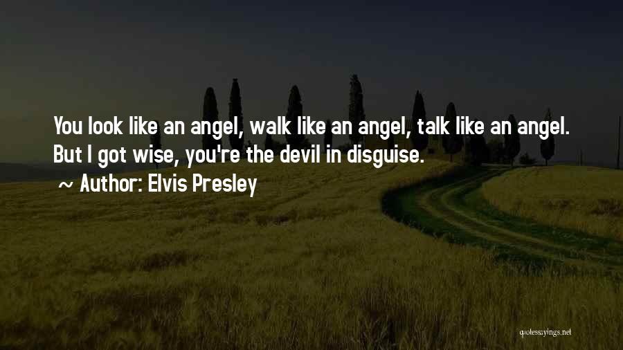 Elvis Presley Quotes: You Look Like An Angel, Walk Like An Angel, Talk Like An Angel. But I Got Wise, You're The Devil