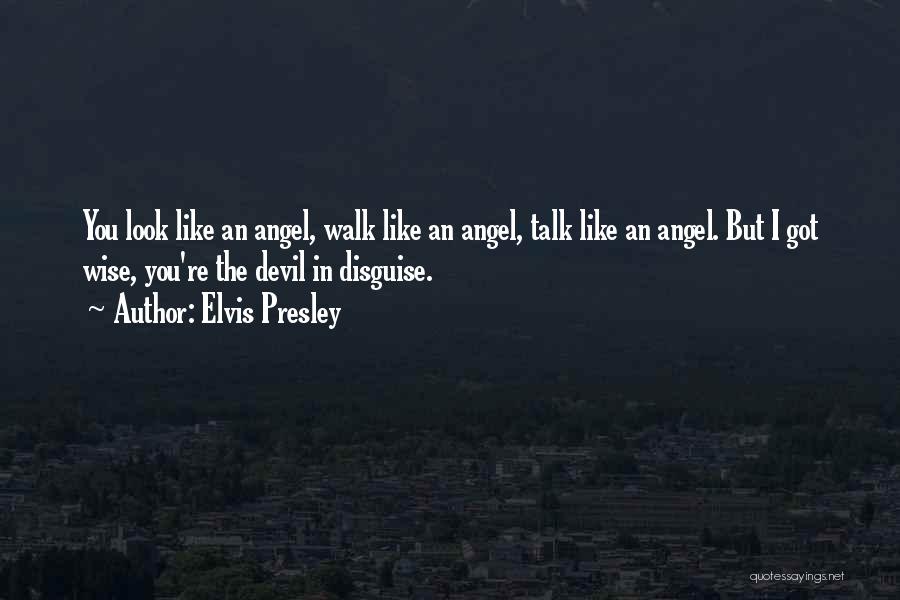 Elvis Presley Quotes: You Look Like An Angel, Walk Like An Angel, Talk Like An Angel. But I Got Wise, You're The Devil