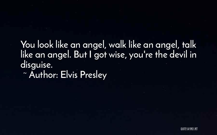 Elvis Presley Quotes: You Look Like An Angel, Walk Like An Angel, Talk Like An Angel. But I Got Wise, You're The Devil