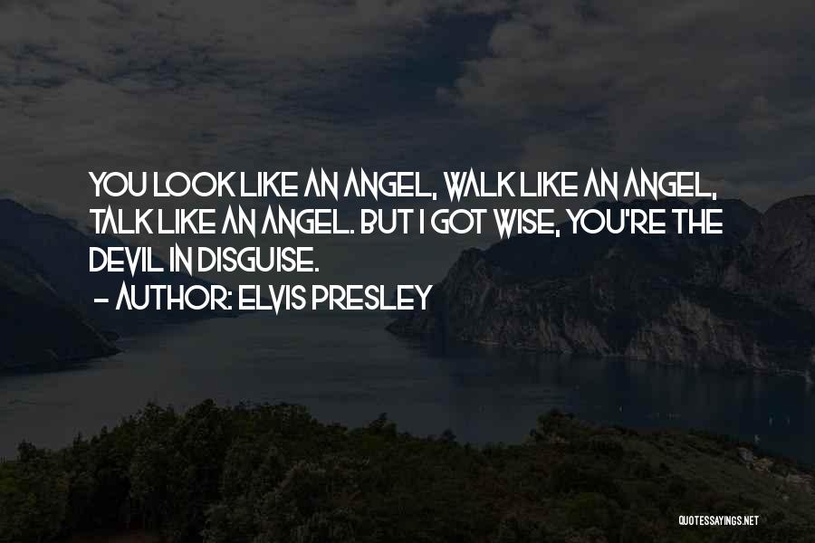 Elvis Presley Quotes: You Look Like An Angel, Walk Like An Angel, Talk Like An Angel. But I Got Wise, You're The Devil