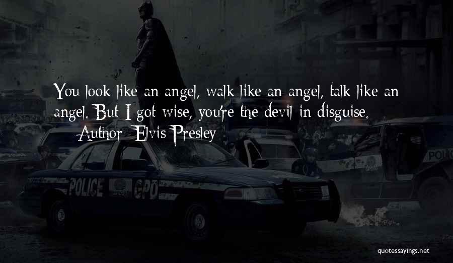 Elvis Presley Quotes: You Look Like An Angel, Walk Like An Angel, Talk Like An Angel. But I Got Wise, You're The Devil