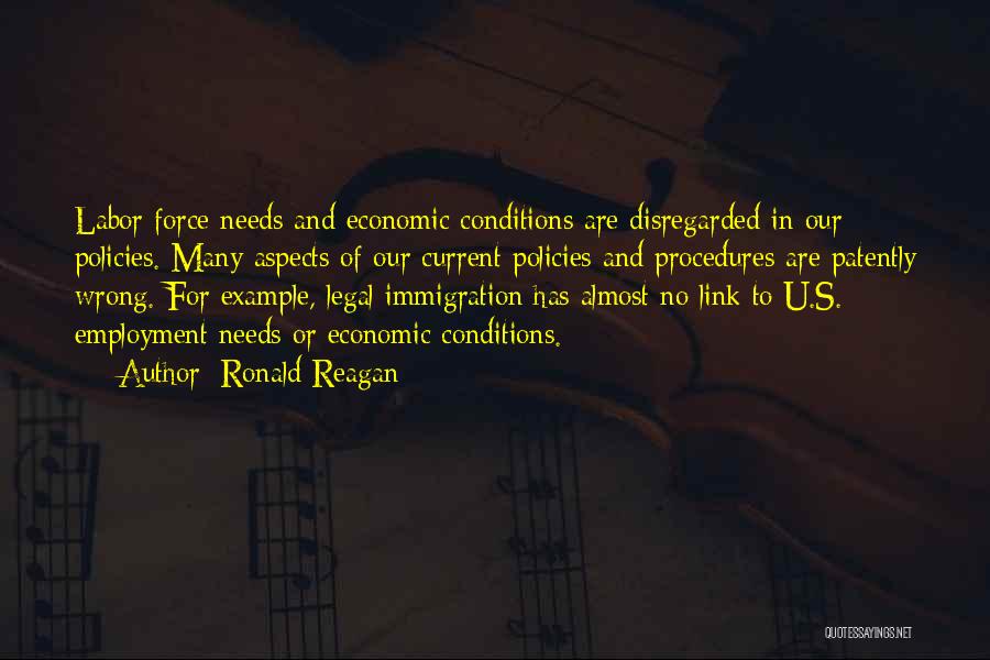 Ronald Reagan Quotes: Labor Force Needs And Economic Conditions Are Disregarded In Our Policies. Many Aspects Of Our Current Policies And Procedures Are