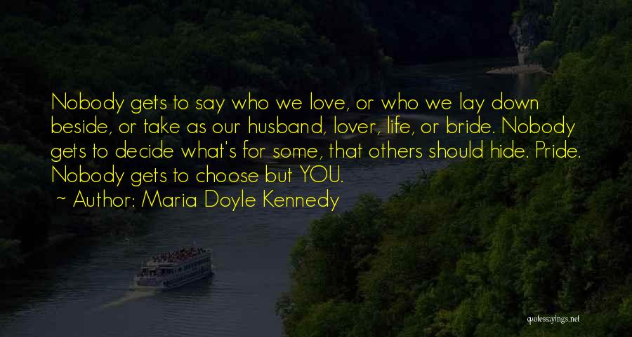 Maria Doyle Kennedy Quotes: Nobody Gets To Say Who We Love, Or Who We Lay Down Beside, Or Take As Our Husband, Lover, Life,