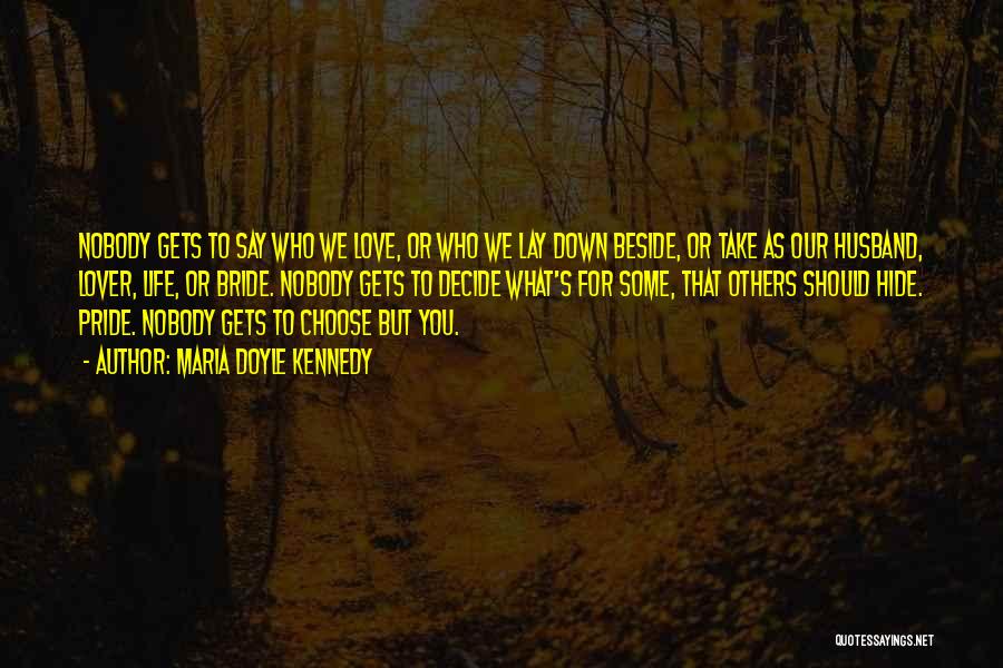 Maria Doyle Kennedy Quotes: Nobody Gets To Say Who We Love, Or Who We Lay Down Beside, Or Take As Our Husband, Lover, Life,