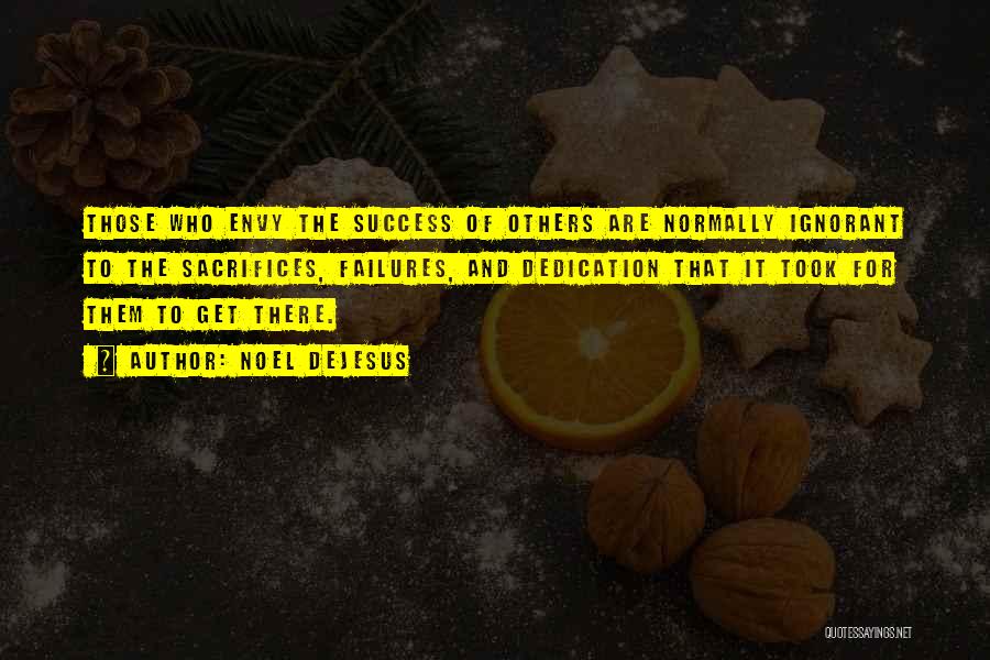 Noel DeJesus Quotes: Those Who Envy The Success Of Others Are Normally Ignorant To The Sacrifices, Failures, And Dedication That It Took For