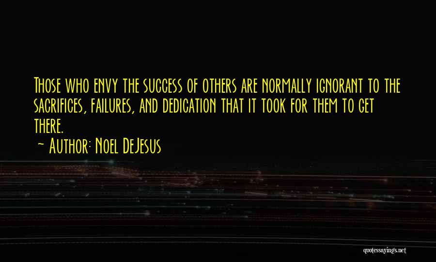 Noel DeJesus Quotes: Those Who Envy The Success Of Others Are Normally Ignorant To The Sacrifices, Failures, And Dedication That It Took For