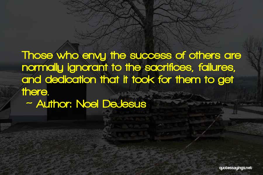 Noel DeJesus Quotes: Those Who Envy The Success Of Others Are Normally Ignorant To The Sacrifices, Failures, And Dedication That It Took For