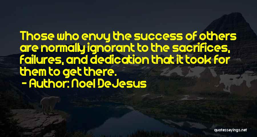 Noel DeJesus Quotes: Those Who Envy The Success Of Others Are Normally Ignorant To The Sacrifices, Failures, And Dedication That It Took For