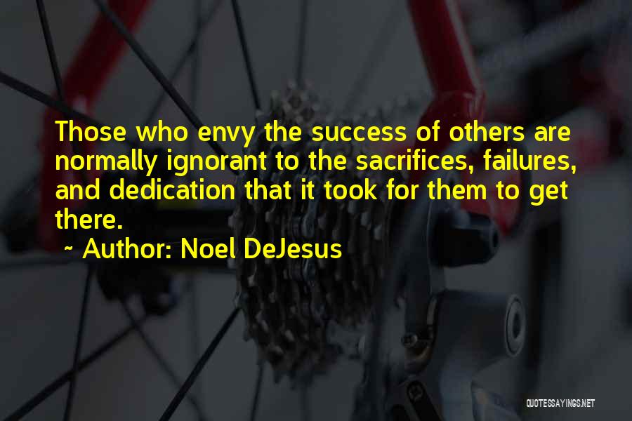 Noel DeJesus Quotes: Those Who Envy The Success Of Others Are Normally Ignorant To The Sacrifices, Failures, And Dedication That It Took For