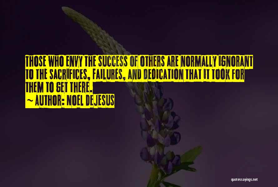 Noel DeJesus Quotes: Those Who Envy The Success Of Others Are Normally Ignorant To The Sacrifices, Failures, And Dedication That It Took For