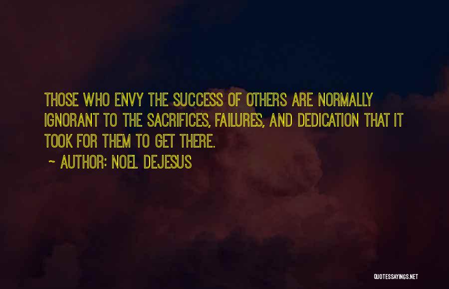 Noel DeJesus Quotes: Those Who Envy The Success Of Others Are Normally Ignorant To The Sacrifices, Failures, And Dedication That It Took For