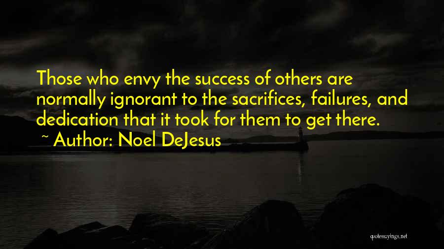 Noel DeJesus Quotes: Those Who Envy The Success Of Others Are Normally Ignorant To The Sacrifices, Failures, And Dedication That It Took For