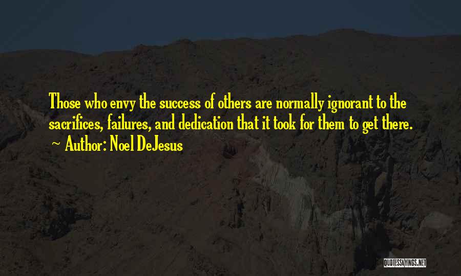 Noel DeJesus Quotes: Those Who Envy The Success Of Others Are Normally Ignorant To The Sacrifices, Failures, And Dedication That It Took For