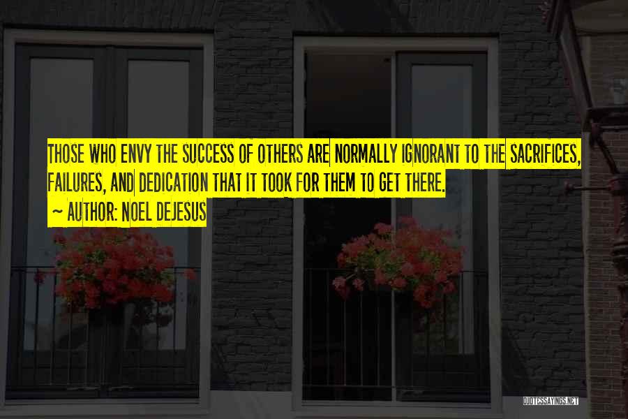 Noel DeJesus Quotes: Those Who Envy The Success Of Others Are Normally Ignorant To The Sacrifices, Failures, And Dedication That It Took For