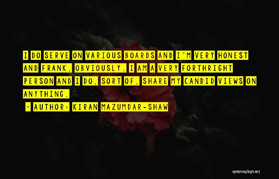 Kiran Mazumdar-Shaw Quotes: I Do Serve On Various Boards And I'm Very Honest And Frank, Obviously. I Am A Very Forthright Person And
