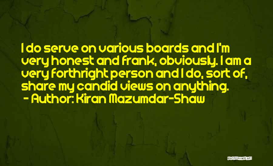 Kiran Mazumdar-Shaw Quotes: I Do Serve On Various Boards And I'm Very Honest And Frank, Obviously. I Am A Very Forthright Person And