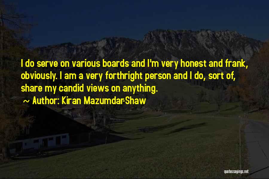 Kiran Mazumdar-Shaw Quotes: I Do Serve On Various Boards And I'm Very Honest And Frank, Obviously. I Am A Very Forthright Person And
