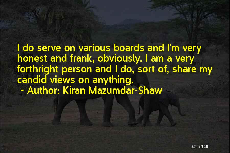 Kiran Mazumdar-Shaw Quotes: I Do Serve On Various Boards And I'm Very Honest And Frank, Obviously. I Am A Very Forthright Person And