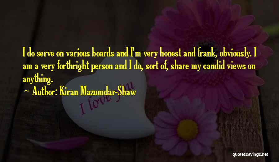 Kiran Mazumdar-Shaw Quotes: I Do Serve On Various Boards And I'm Very Honest And Frank, Obviously. I Am A Very Forthright Person And