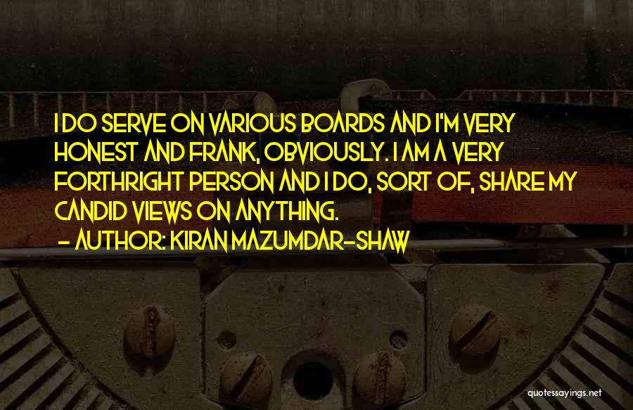 Kiran Mazumdar-Shaw Quotes: I Do Serve On Various Boards And I'm Very Honest And Frank, Obviously. I Am A Very Forthright Person And