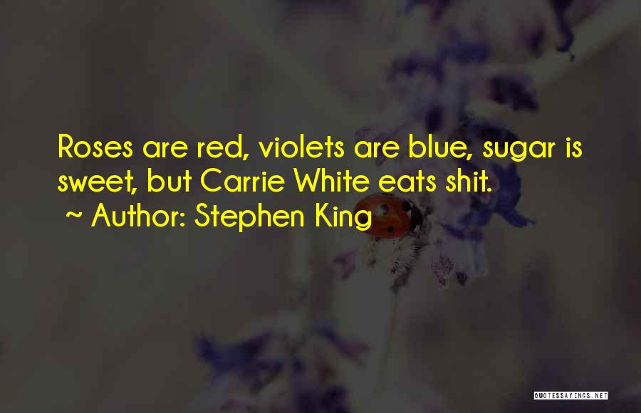 Stephen King Quotes: Roses Are Red, Violets Are Blue, Sugar Is Sweet, But Carrie White Eats Shit.