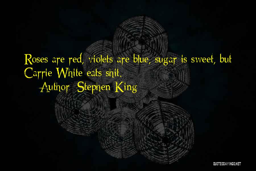 Stephen King Quotes: Roses Are Red, Violets Are Blue, Sugar Is Sweet, But Carrie White Eats Shit.