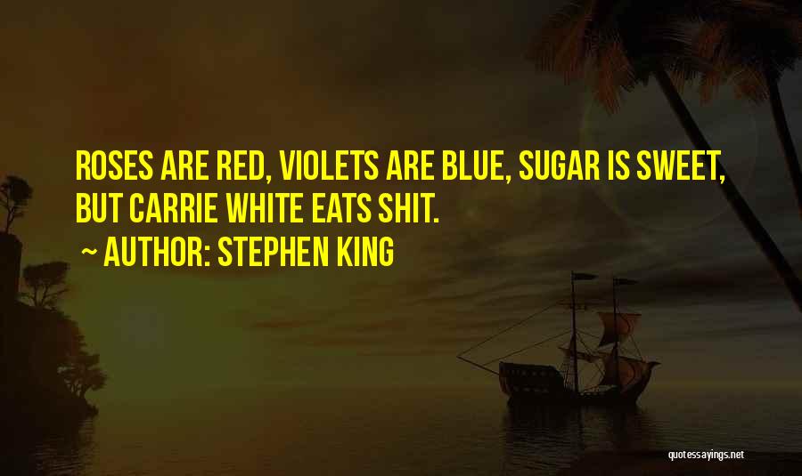 Stephen King Quotes: Roses Are Red, Violets Are Blue, Sugar Is Sweet, But Carrie White Eats Shit.