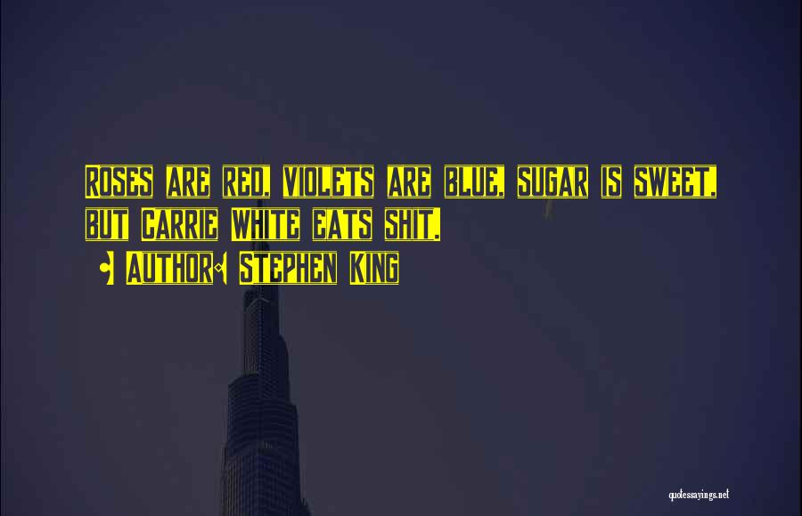 Stephen King Quotes: Roses Are Red, Violets Are Blue, Sugar Is Sweet, But Carrie White Eats Shit.