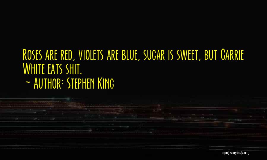 Stephen King Quotes: Roses Are Red, Violets Are Blue, Sugar Is Sweet, But Carrie White Eats Shit.