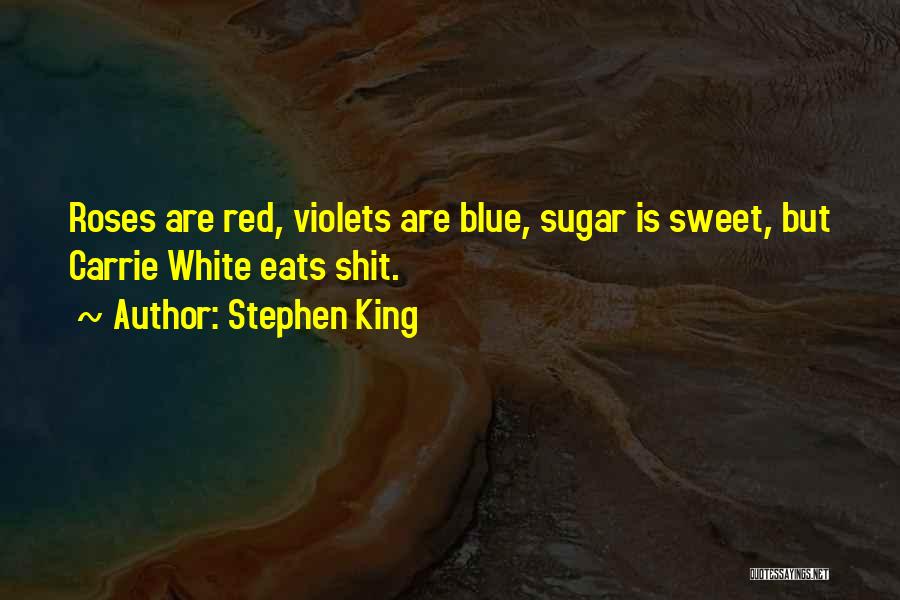 Stephen King Quotes: Roses Are Red, Violets Are Blue, Sugar Is Sweet, But Carrie White Eats Shit.