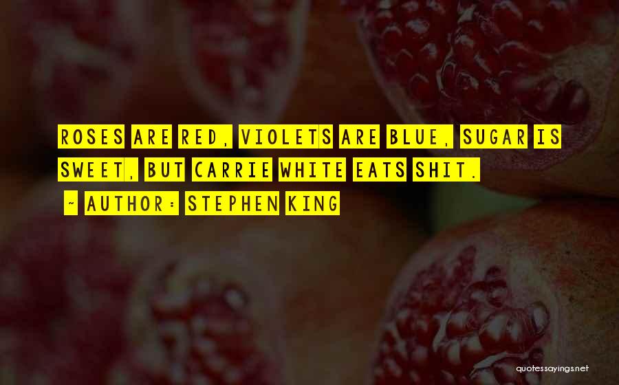 Stephen King Quotes: Roses Are Red, Violets Are Blue, Sugar Is Sweet, But Carrie White Eats Shit.