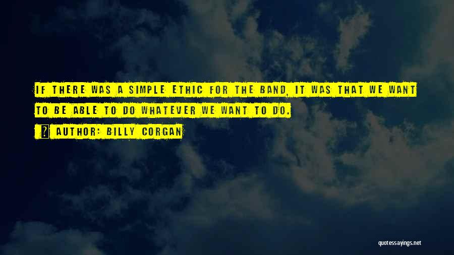 Billy Corgan Quotes: If There Was A Simple Ethic For The Band, It Was That We Want To Be Able To Do Whatever