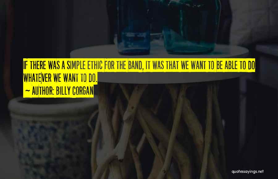 Billy Corgan Quotes: If There Was A Simple Ethic For The Band, It Was That We Want To Be Able To Do Whatever