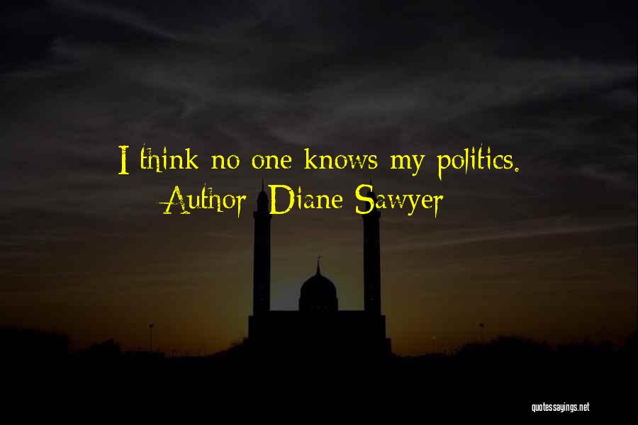 Diane Sawyer Quotes: I Think No One Knows My Politics.