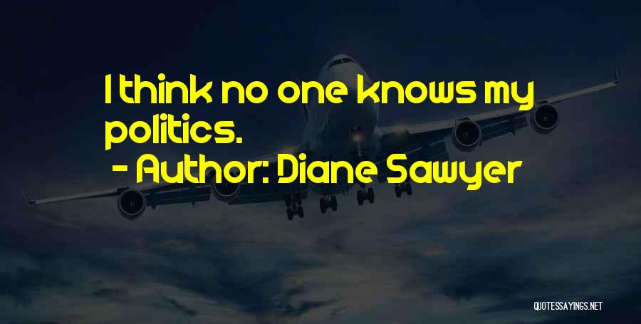 Diane Sawyer Quotes: I Think No One Knows My Politics.