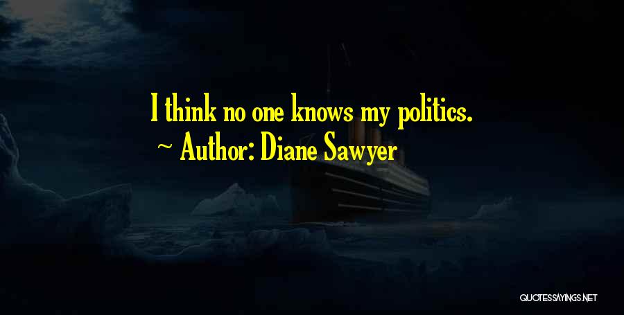 Diane Sawyer Quotes: I Think No One Knows My Politics.