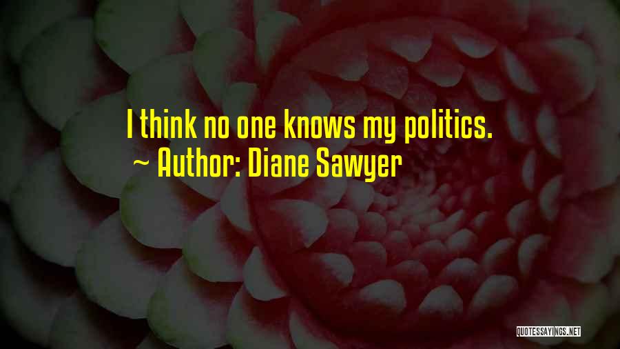 Diane Sawyer Quotes: I Think No One Knows My Politics.