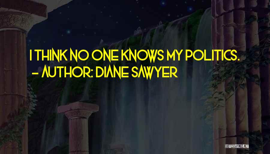 Diane Sawyer Quotes: I Think No One Knows My Politics.