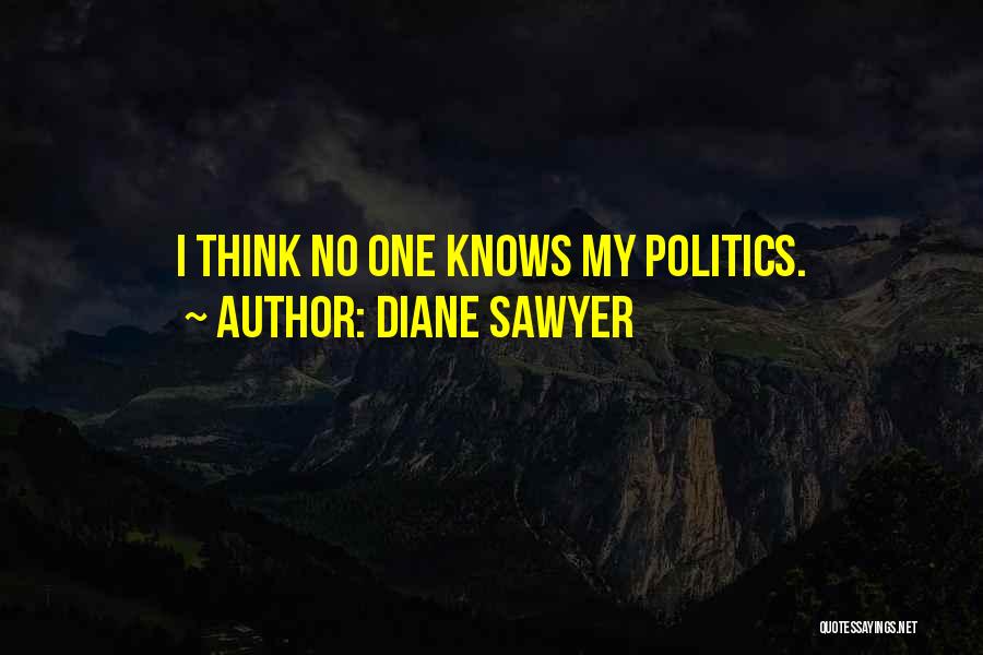 Diane Sawyer Quotes: I Think No One Knows My Politics.