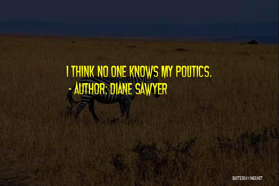 Diane Sawyer Quotes: I Think No One Knows My Politics.