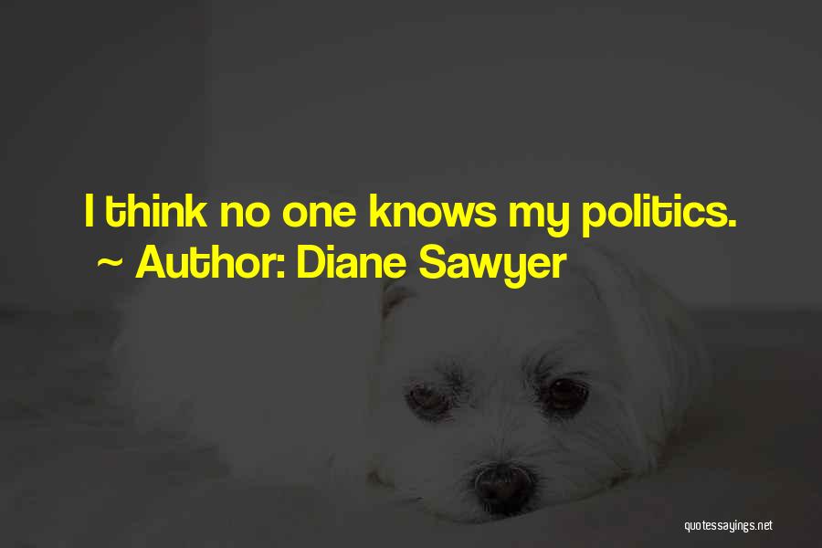 Diane Sawyer Quotes: I Think No One Knows My Politics.