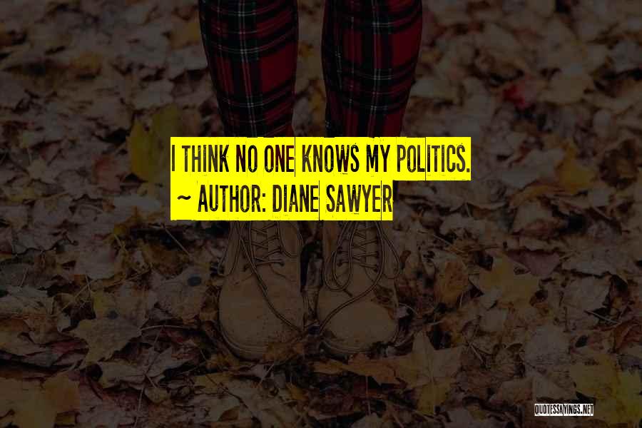 Diane Sawyer Quotes: I Think No One Knows My Politics.