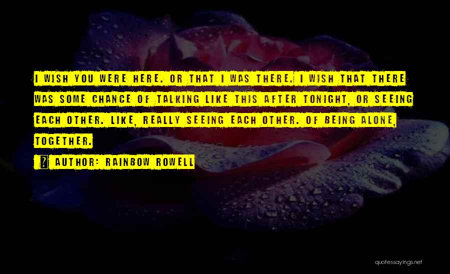 Rainbow Rowell Quotes: I Wish You Were Here. Or That I Was There. I Wish That There Was Some Chance Of Talking Like