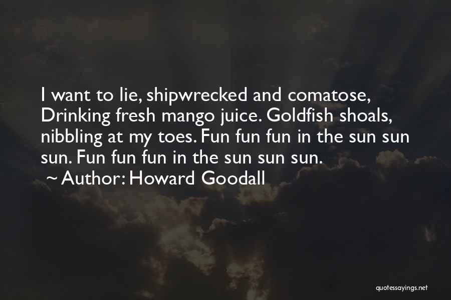Howard Goodall Quotes: I Want To Lie, Shipwrecked And Comatose, Drinking Fresh Mango Juice. Goldfish Shoals, Nibbling At My Toes. Fun Fun Fun